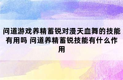 问道游戏养精蓄锐对漫天血舞的技能有用吗 问道养精蓄锐技能有什么作用